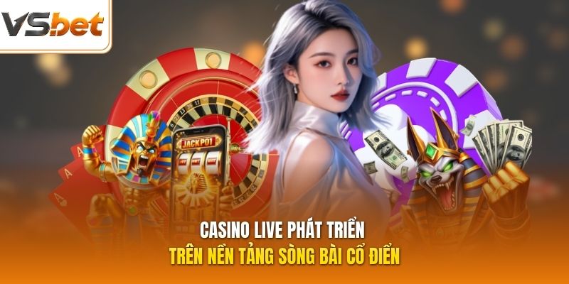 Casino live phát triển trên nền tảng sòng bài cổ điển