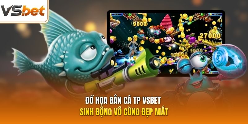Đồ họa bắn cá TP VSBET sinh động vô cùng đẹp mắt