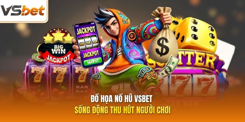 Đồ họa nổ hũ VSBET sống động thu hút người chơi