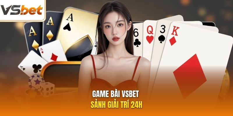 Game bài VSBET sảnh giải trí 24h
