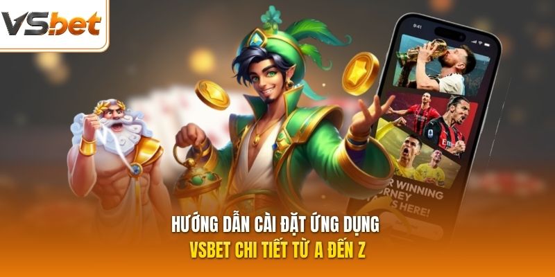Hướng dẫn cài đặt ứng dụng VSBET chi tiết từ A đến Z