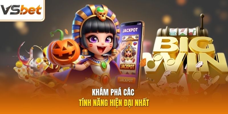 Khám phá các tính năng hiện đại nhất