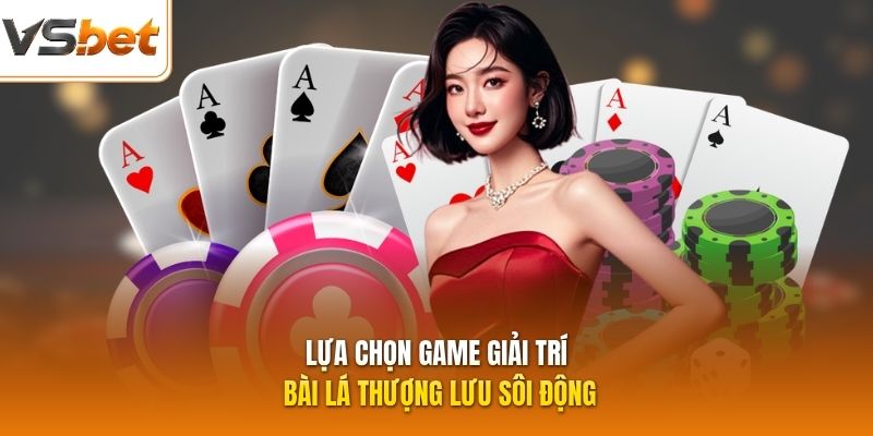 Lựa chọn game giải trí bài lá thượng lưu sôi động