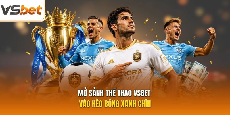 Mở sảnh thể thao VSBET vào kèo bóng xanh chín