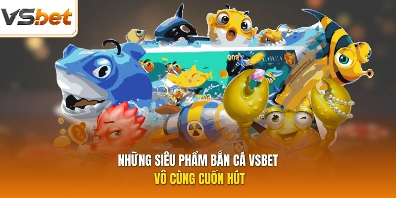 Những siêu phẩm bắn cá VSBET vô cùng cuốn hút