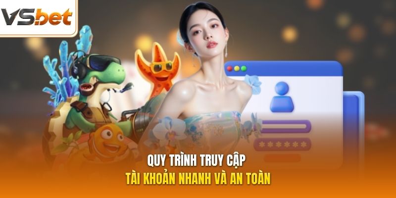 Quy trình truy cập tài khoản nhanh và an toàn